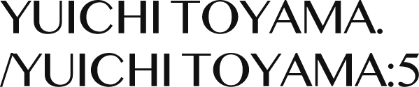 YUICHI TOYAMA./YUICHI TOYAMA:5